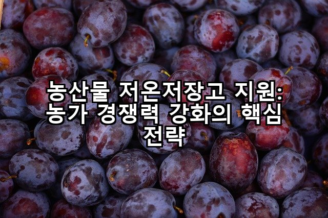 농산물 저온저장고 지원: 농가 경쟁력 강화의 핵심 전략